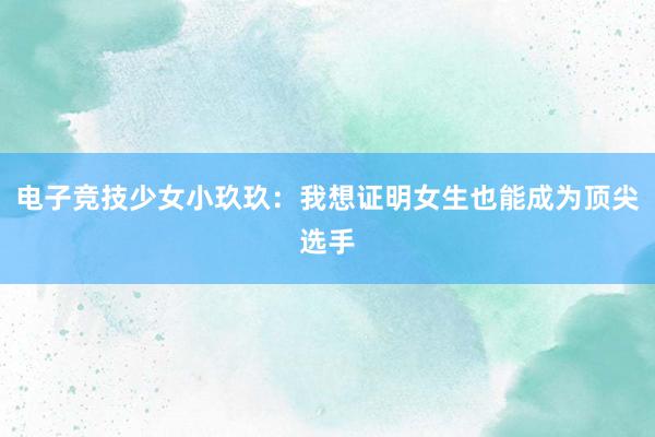 电子竞技少女小玖玖：我想证明女生也能成为顶尖选手