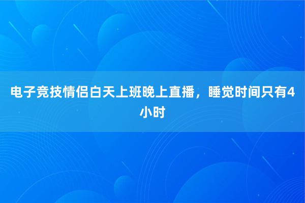 电子竞技情侣白天上班晚上直播，睡觉时间只有4小时