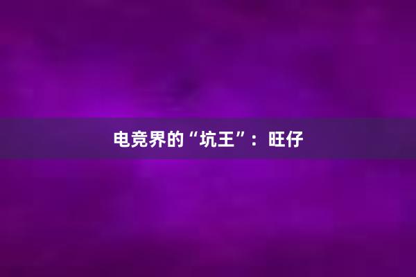 电竞界的“坑王”：旺仔