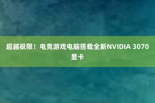 超越极限！电竞游戏电脑搭载全新NVIDIA 3070显卡