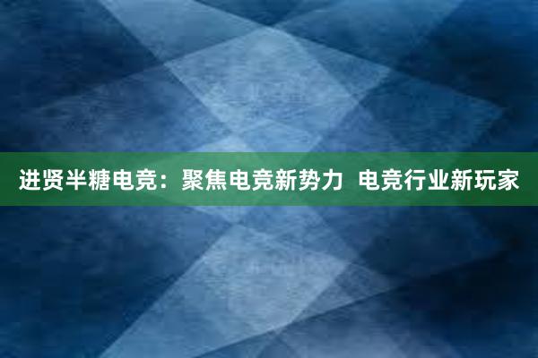 进贤半糖电竞：聚焦电竞新势力  电竞行业新玩家