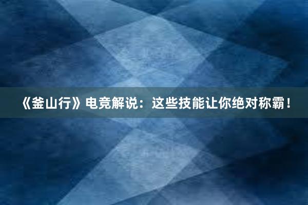 《釜山行》电竞解说：这些技能让你绝对称霸！