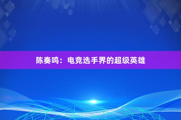 陈奏鸣：电竞选手界的超级英雄